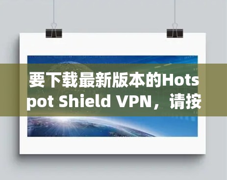 要下载最新版本的Hotspot Shield VPN，请按照以下步骤操作