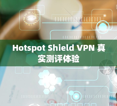 Hotspot Shield VPN 真实测评体验