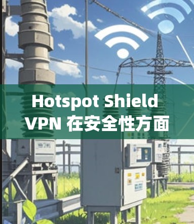 Hotspot Shield VPN 在安全性方面有一定的基本功能,但其真实安全性取决于多个因素,包括其技术实现、隐私保护措施以及是否存在数据泄露或监控的历史。以下是对其安全性的分析和建议 Hotspot Shield VPN 在安全性方面有一定的基本功能,但其真实安全性取决于多个因素,包括其技术实现、隐私保护措施以及是否存在数据泄露或监控的历史。以下是对其安全性的分析和建议