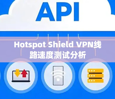 Hotspot Shield VPN线路速度测试分析 Hotspot Shield VPN线路速度测试分析