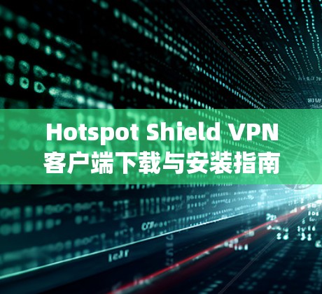 Hotspot Shield VPN客户端下载与安装指南