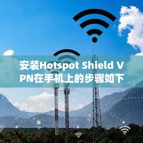安装Hotspot Shield VPN在手机上的步骤如下