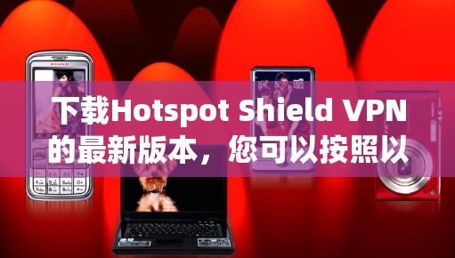 下载Hotspot Shield VPN的最新版本,您可以按照以下步骤进行 下载Hotspot Shield VPN的最新版本,您可以按照以下步骤进行