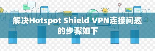 解决Hotspot Shield VPN连接问题的步骤如下 解决Hotspot Shield VPN连接问题的步骤如下