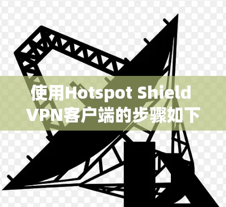 使用Hotspot Shield VPN客户端的步骤如下