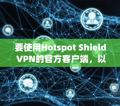 要使用Hotspot Shield VPN的官方客户端，以下是一些详细的步骤和注意事项