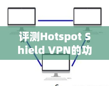 评测Hotspot Shield VPN的功能时,可以从以下几个方面进行详细检查,确保其各项功能符合预期,并给予用户一个全面的评价 评测Hotspot Shield VPN的功能时,可以从以下几个方面进行详细检查,确保其各项功能符合预期,并给予用户一个全面的评价