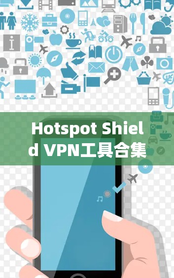 Hotspot Shield VPN工具合集,功能与配置指南 Hotspot Shield VPN工具合集,功能与配置指南
