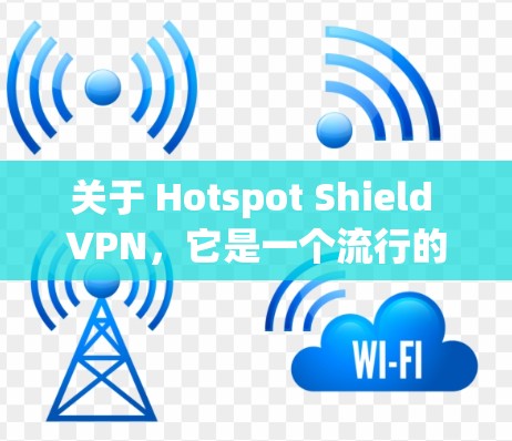 关于 Hotspot Shield VPN，它是一个流行的 VPN 服务，提供高速度和强大的隐私保护功能。如果你正在寻找推荐，以下是一些相关建议