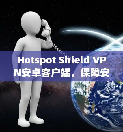 Hotspot Shield VPN安卓客户端,保障安卓用户隐私安全 Hotspot Shield VPN安卓客户端,保障安卓用户隐私安全