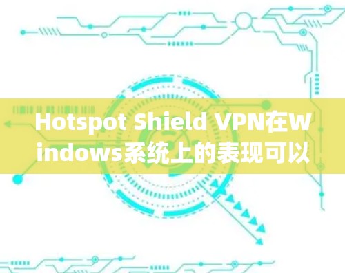 Hotspot Shield VPN在Windows系统上的表现可以概括如下 Hotspot Shield VPN在Windows系统上的表现可以概括如下
