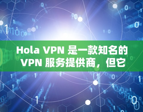 Hola VPN 是一款知名的 VPN 服务提供商,但它的真实性能和服务质量在用户中存在不同的评价和感受。以下是一些关于 Hola VPN 的真实测评和排行的总结 Hola VPN 是一款知名的 VPN 服务提供商,但它的真实性能和服务质量在用户中存在不同的评价和感受。以下是一些关于 Hola VPN 的真实测评和排行的总结