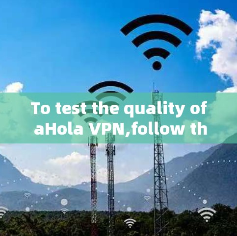 To test the quality of aHola VPN,follow this organized approach: To test the quality of aHola VPN,follow this organized approach: