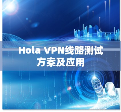 Hola VPN线路测试方案及应用 Hola VPN线路测试方案及应用