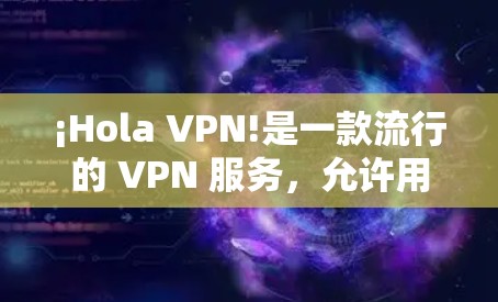 ¡Hola VPN!是一款流行的 VPN 服务，允许用户加密网络流量、保护隐私和匿名。要下载 Hola VPN，您可以按照以下步骤操作