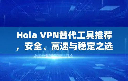 Hola VPN替代工具推荐,安全、高速与稳定之选 Hola VPN替代工具推荐,安全、高速与稳定之选