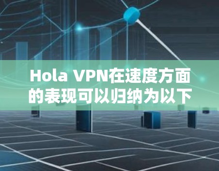 Hola VPN在速度方面的表现可以归纳为以下几个方面