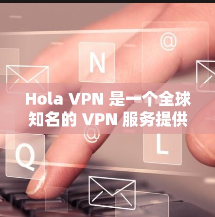 Hola VPN 是一个全球知名的 VPN 服务提供商,提供免费和付费版本。免费版本虽然价格优惠,但其功能和性能与付费版本有明显差距。以下是对 Hola VPN 免费版的使用体验分析 Hola VPN 是一个全球知名的 VPN 服务提供商,提供免费和付费版本。免费版本虽然价格优惠,但其功能和性能与付费版本有明显差距。以下是对 Hola VPN 免费版的使用体验分析