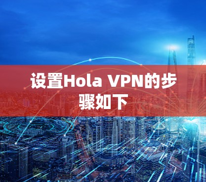 设置Hola VPN的步骤如下 设置Hola VPN的步骤如下