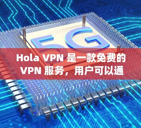 Hola VPN 是一款免费的 VPN 服务，用户可以通过它来保护隐私、匿名上网或 bypass地域限制。以下是一些关于 Hola VPN 的基本信息和使用建议