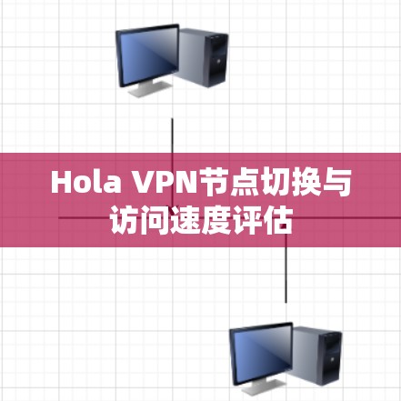 Hola VPN节点切换与访问速度评估