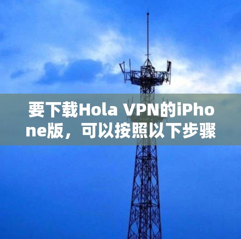 要下载Hola VPN的iPhone版,可以按照以下步骤操作 要下载Hola VPN的iPhone版,可以按照以下步骤操作
