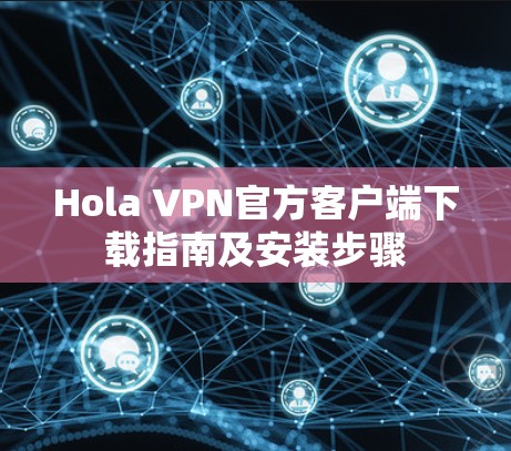 Hola VPN官方客户端下载指南及安装步骤 Hola VPN官方客户端下载指南及安装步骤