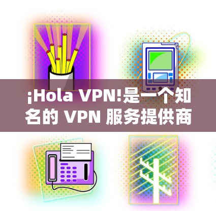 ¡Hola VPN!是一个知名的 VPN 服务提供商，用户可以通过其官方客户端来完成加密连接、保护隐私和匿名访问互联网。以下是 Hola VPN 官方客户端的一些详细信息和使用说明