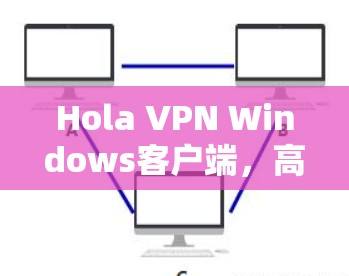 Hola VPN Windows客户端，高速、安全、隐私保护
