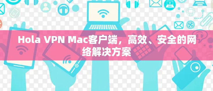 Hola VPN Mac客户端，高效、安全的网络解决方案