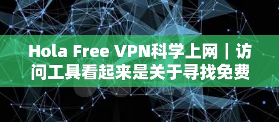 Hola Free VPN科学上网｜访问工具看起来是关于寻找免费的VPN服务来进行科学上网的讨论。以下是一些可能的建议和解释