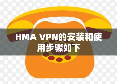 HMA VPN的安装和使用步骤如下 HMA VPN的安装和使用步骤如下