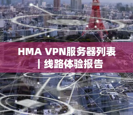 HMA VPN服务器列表|线路体验报告 HMA VPN服务器列表|线路体验报告