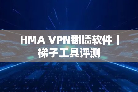 HMA VPN翻墙软件|梯子工具评测 HMA VPN翻墙软件|梯子工具评测