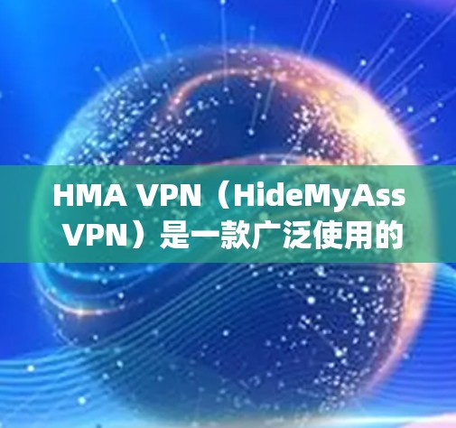 HMA VPN（HideMyAss VPN）是一款广泛使用的虚拟专用网络服务，旨在帮助用户保护隐私和安全。以下是HMA VPN的安全设置和隐私保护方法，帮助您更好地保护自己
