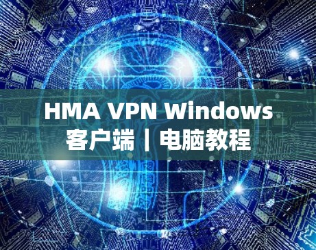 HMA VPN Windows客户端|电脑教程 HMA VPN Windows客户端|电脑教程