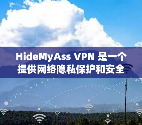HideMyAss VPN 是一个提供网络隐私保护和安全服务的公司,它通过 VPN(虚拟专用网络)技术帮助用户保护隐私。要下载 HideMyAss VPN,你可以按照以下步骤操作 HideMyAss VPN 是一个提供网络隐私保护和安全服务的公司,它通过 VPN(虚拟专用网络)技术帮助用户保护隐私。要下载 HideMyAss VPN,你可以按照以下步骤操作