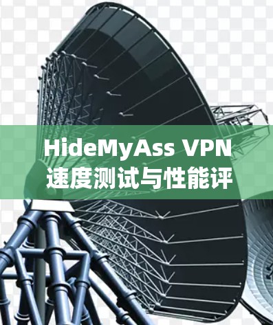HideMyAss VPN 速度测试与性能评估报告