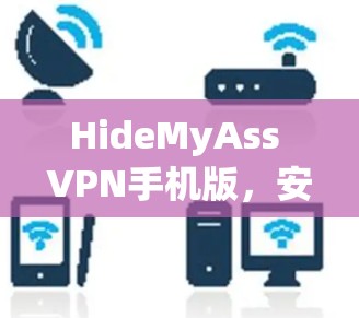 HideMyAss VPN手机版,安全隐私保护的高效解决方案 HideMyAss VPN手机版,安全隐私保护的高效解决方案
