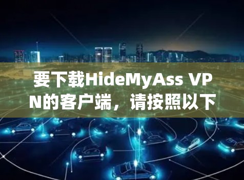 要下载HideMyAss VPN的客户端,请按照以下步骤操作 要下载HideMyAss VPN的客户端,请按照以下步骤操作