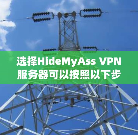 选择HideMyAss VPN服务器可以按照以下步骤进行 选择HideMyAss VPN服务器可以按照以下步骤进行