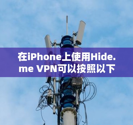 在iPhone上使用Hide.me VPN可以按照以下步骤进行