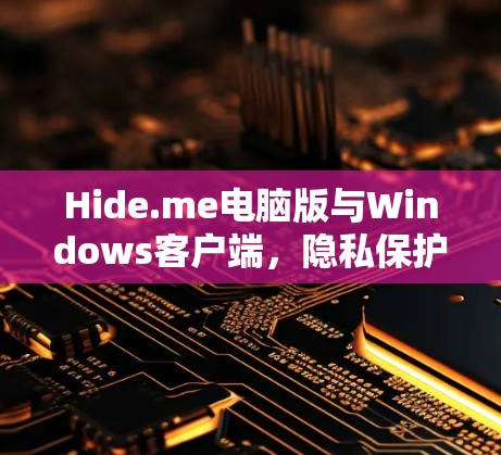 Hide.me电脑版与Windows客户端,隐私保护的完美解决方案 Hide.me电脑版与Windows客户端,隐私保护的完美解决方案