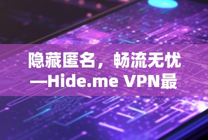 隐藏匿名,畅流无忧—Hide.me VPN最新安卓版APP攻略 隐藏匿名,畅流无忧—Hide.me VPN最新安卓版APP攻略