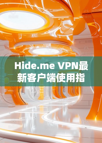 Hide.me VPN最新客户端使用指南与故障排除 Hide.me VPN最新客户端使用指南与故障排除