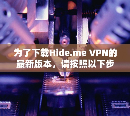 为了下载Hide.me VPN的最新版本,请按照以下步骤操作 为了下载Hide.me VPN的最新版本,请按照以下步骤操作
