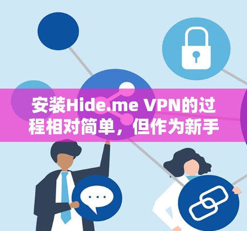 安装Hide.me VPN的过程相对简单,但作为新手可能会遇到一些挑战。以下是分步骤的安装指南 安装Hide.me VPN的过程相对简单,但作为新手可能会遇到一些挑战。以下是分步骤的安装指南
