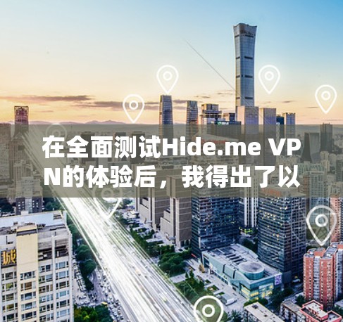 在全面测试Hide.me VPN的体验后，我得出了以下详细分析和结论