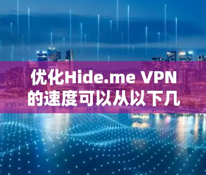 优化Hide.me VPN的速度可以从以下几个方面入手