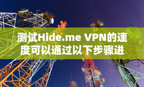 测试Hide.me VPN的速度可以通过以下步骤进行 测试Hide.me VPN的速度可以通过以下步骤进行